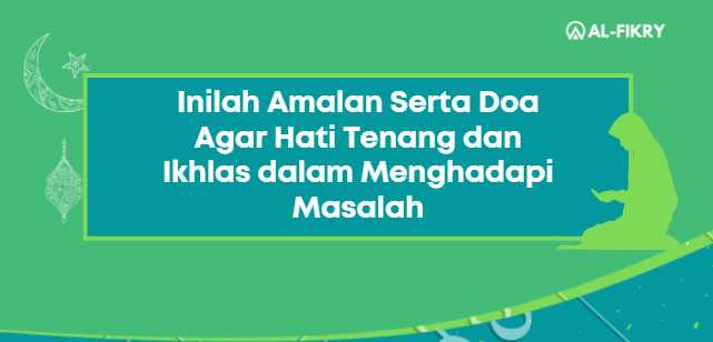 Inilah Amalan Serta Doa Agar Hati Tenang Dan Ikhlas Dalam Menghadapi