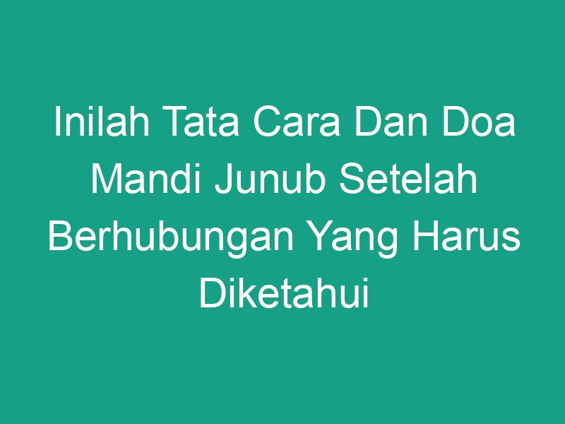 Inilah Tata Cara Dan Doa Mandi Junub Setelah Berhubungan Yang Harus