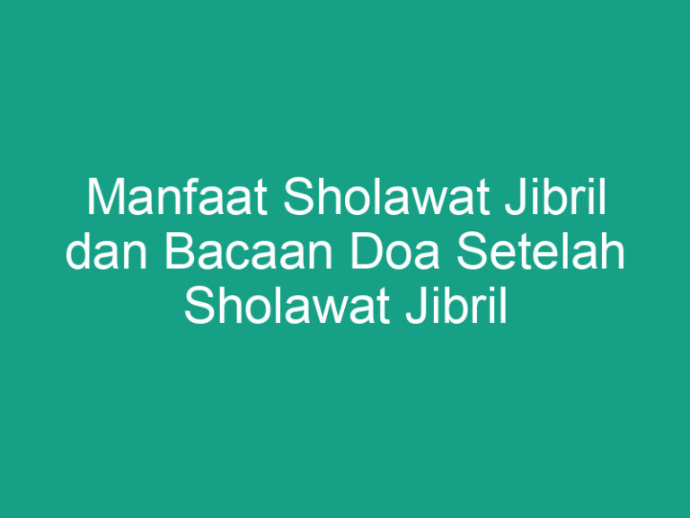 Manfaat Sholawat Jibril dan Bacaan Doa Setelah Sholawat Jibril